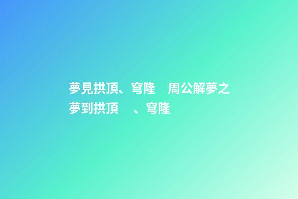 夢見拱頂、穹隆　周公解夢之夢到拱頂、穹隆